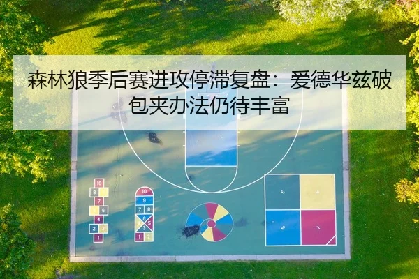 森林狼季后赛进攻停滞复盘：爱德华兹破包夹办法仍待丰富